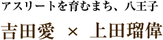 吉田愛 ✕ 上田瑠偉