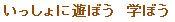 いっしょに遊ぼう　学ぼう