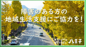 「八王子市障害者地域生活支援拠点事業」　障害のある方の地域生活にご協力を！