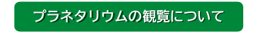 プラネタリウムの観覧について